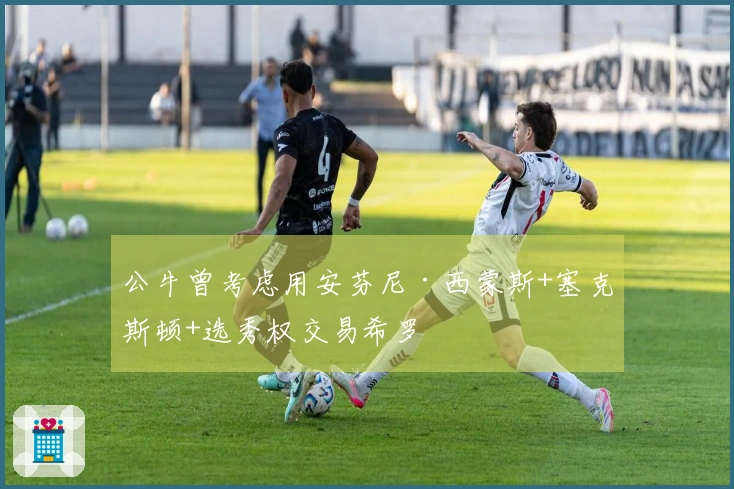 公牛曾考虑用安芬尼·西蒙斯+塞克斯顿+选秀权交易希罗