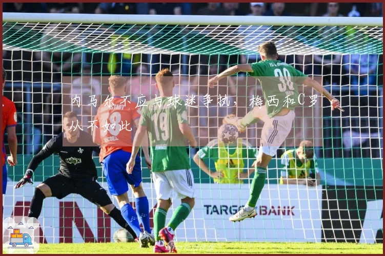 内马尔不应与球迷争执，梅西和C罗从不如此