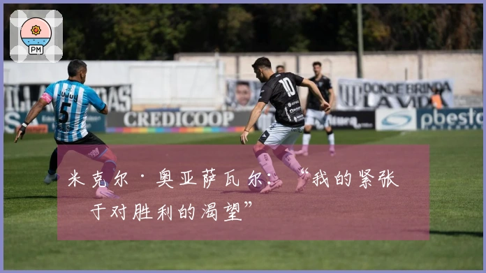 米克尔·奥亚萨瓦尔：“我的紧张源于对胜利的渴望”