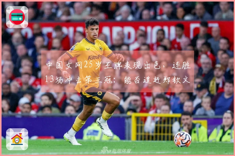 中国女网25岁王牌表现出色，连胜13场冲击第三冠：能否追赶郑钦文的步伐？